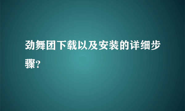 劲舞团下载以及安装的详细步骤？