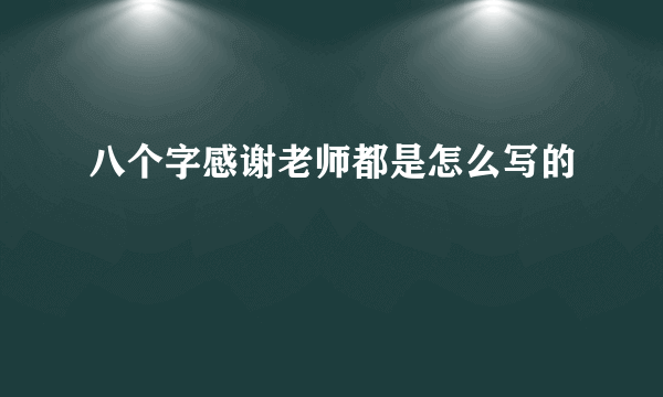 八个字感谢老师都是怎么写的