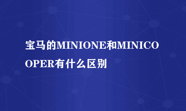 宝马的MINIONE和MINICOOPER有什么区别