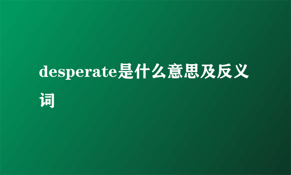 desperate是什么意思及反义词