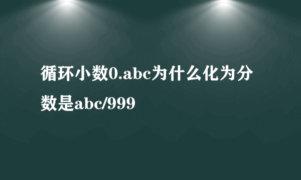 循环小数0.abc为什么化为分数是abc/999