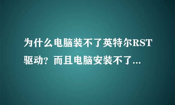 为什么电脑装不了英特尔RST驱动？而且电脑安装不了任何游戏，