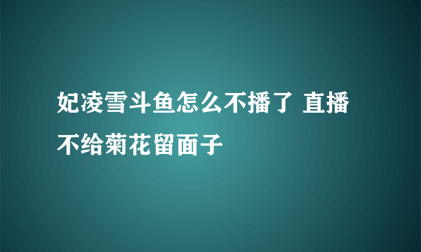 妃凌雪斗鱼怎么不播了 直播不给菊花留面子