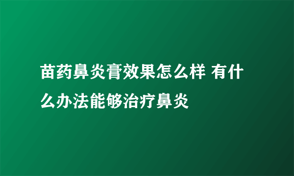 苗药鼻炎膏效果怎么样 有什么办法能够治疗鼻炎