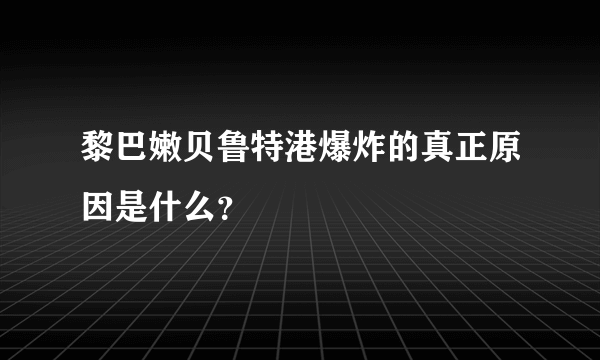 黎巴嫩贝鲁特港爆炸的真正原因是什么？