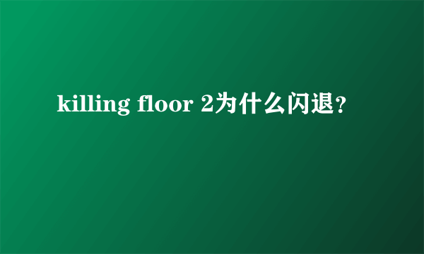 killing floor 2为什么闪退？