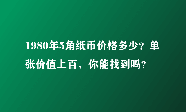 1980年5角纸币价格多少？单张价值上百，你能找到吗？