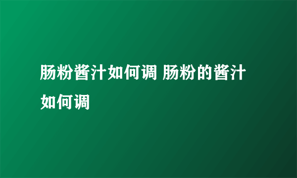 肠粉酱汁如何调 肠粉的酱汁如何调