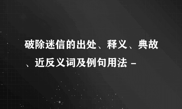 破除迷信的出处、释义、典故、近反义词及例句用法 -