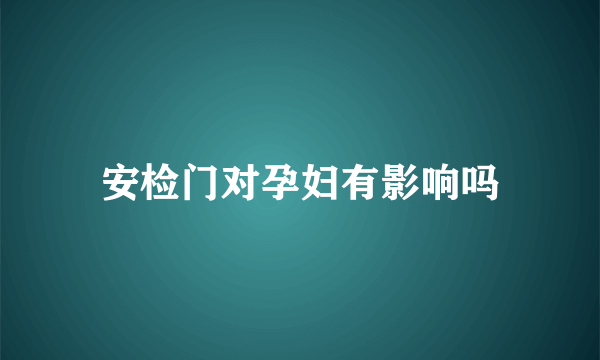 安检门对孕妇有影响吗