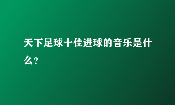 天下足球十佳进球的音乐是什么？