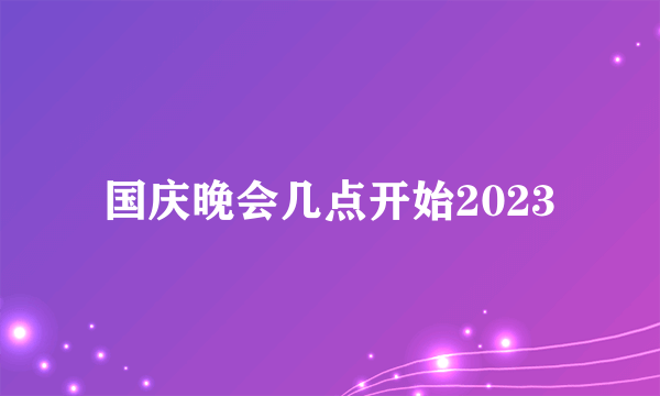 国庆晚会几点开始2023