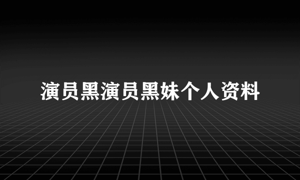 演员黑演员黑妹个人资料