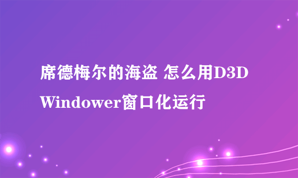 席德梅尔的海盗 怎么用D3DWindower窗口化运行