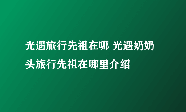 光遇旅行先祖在哪 光遇奶奶头旅行先祖在哪里介绍