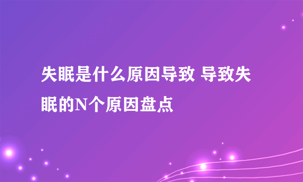 失眠是什么原因导致 导致失眠的N个原因盘点