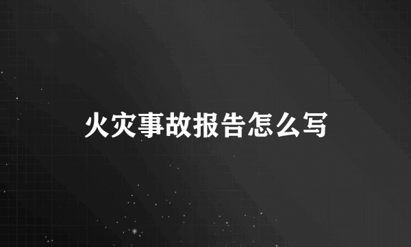 火灾事故报告怎么写