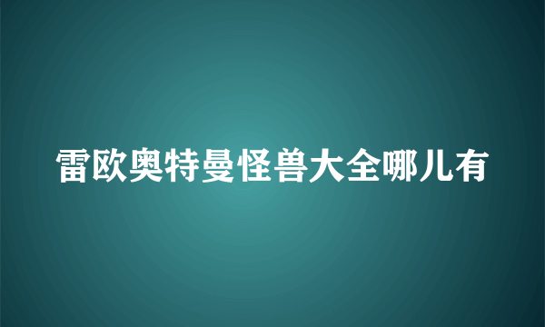 雷欧奥特曼怪兽大全哪儿有