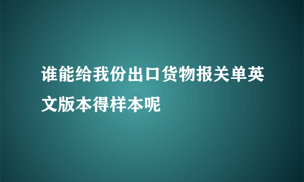 谁能给我份出口货物报关单英文版本得样本呢