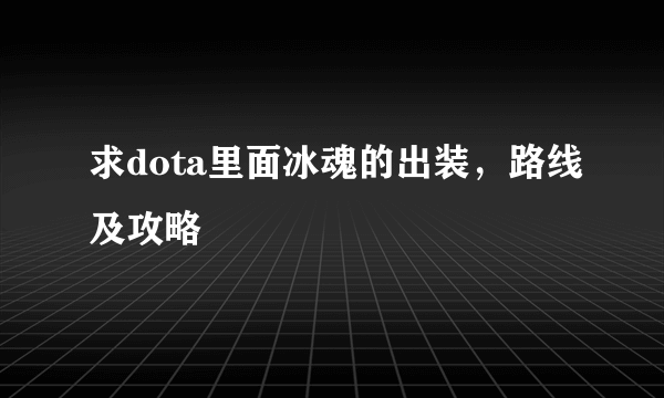 求dota里面冰魂的出装，路线及攻略