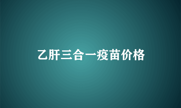 乙肝三合一疫苗价格