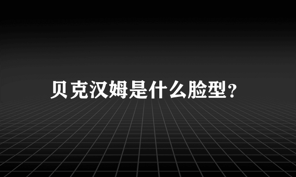 贝克汉姆是什么脸型？