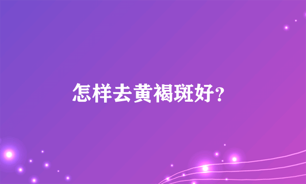 怎样去黄褐斑好？