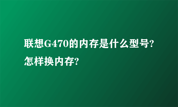 联想G470的内存是什么型号?怎样换内存?