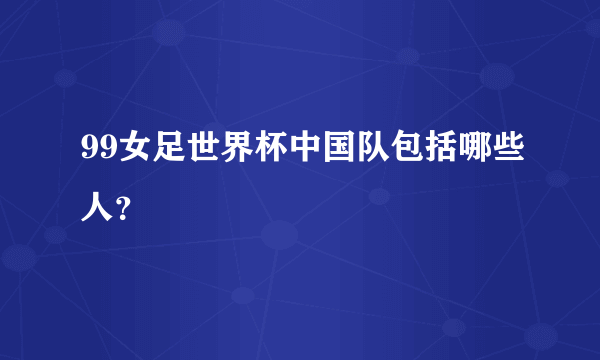 99女足世界杯中国队包括哪些人？