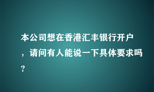 本公司想在香港汇丰银行开户，请问有人能说一下具体要求吗？