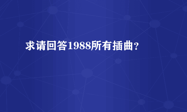 求请回答1988所有插曲？