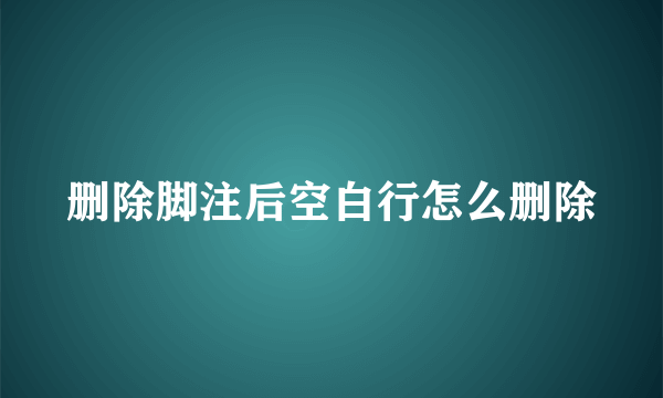 删除脚注后空白行怎么删除