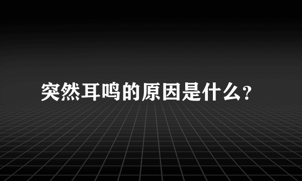 突然耳鸣的原因是什么？