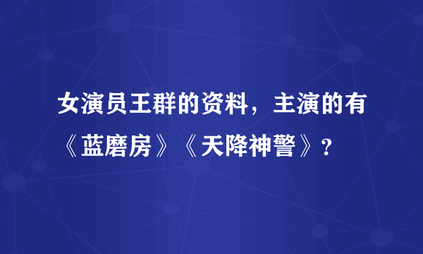 女演员王群的资料，主演的有《蓝磨房》《天降神警》？