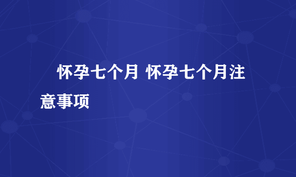 ​怀孕七个月 怀孕七个月注意事项