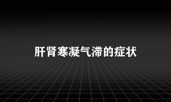 肝肾寒凝气滞的症状