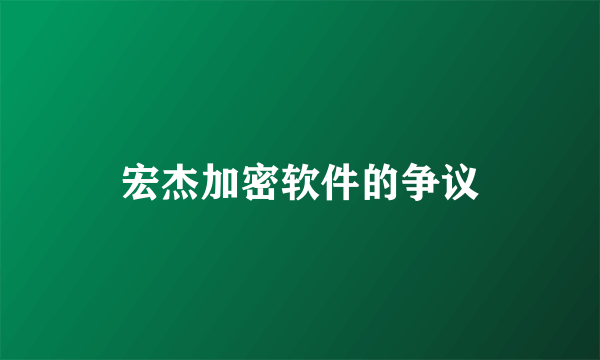 宏杰加密软件的争议