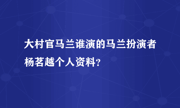 大村官马兰谁演的马兰扮演者杨茗越个人资料？