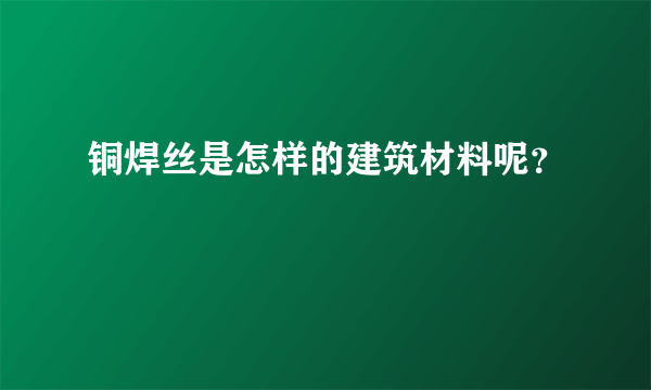 铜焊丝是怎样的建筑材料呢？