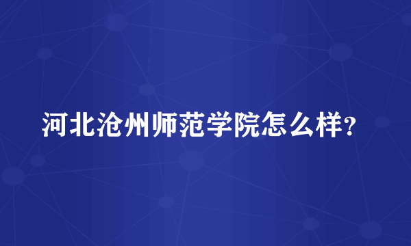 河北沧州师范学院怎么样？