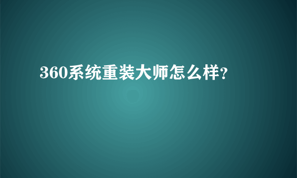 360系统重装大师怎么样？