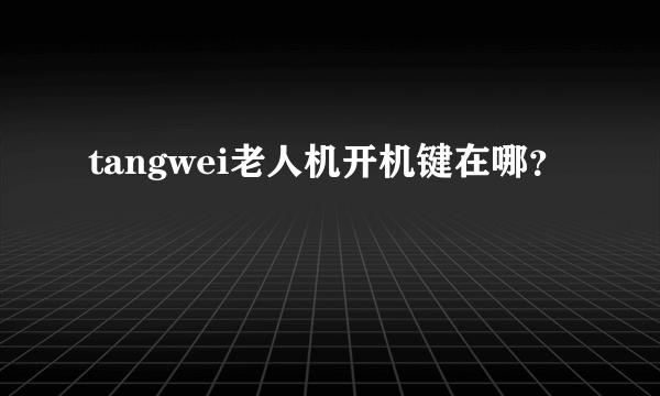 tangwei老人机开机键在哪？