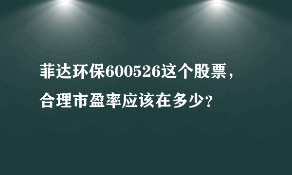 菲达环保600526这个股票，合理市盈率应该在多少？