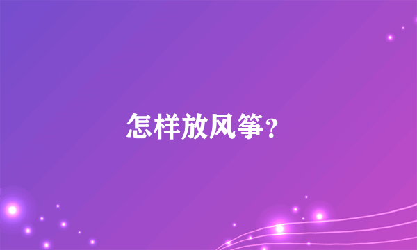 怎样放风筝？