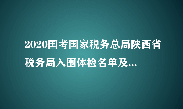 2020国考国家税务总局陕西省税务局入围体检名单及相关事项通知