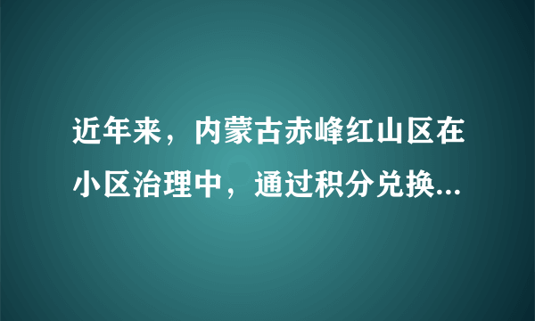 近年来，内蒙古赤峰红山区在小区治理中，通过积分兑换、服务卡打折等方式激发了群众参与社区治理的主动性和积极性，社区治理成效更加明显，群众的幸福感和获得感更加强烈。这一举措（　　）A.是发展完善基层民主的生动体现B.有利于依法治国、提高政府公信力C.营造了尊法、守法、用法的氛围D.契合了大众创业、万众创新的理念