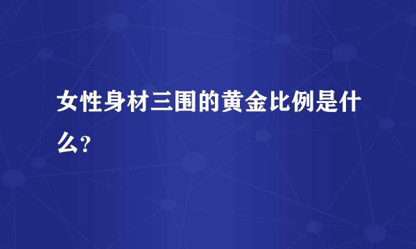 女性身材三围的黄金比例是什么？