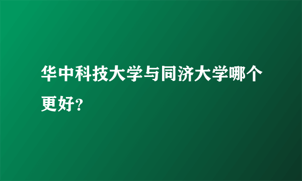 华中科技大学与同济大学哪个更好？