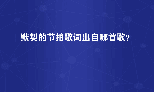 默契的节拍歌词出自哪首歌？