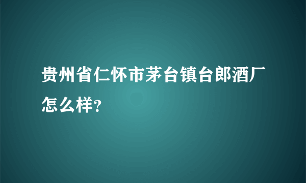 贵州省仁怀市茅台镇台郎酒厂怎么样？